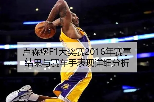 卢森堡F1大奖赛2016年赛事结果与赛车手表现详细分析